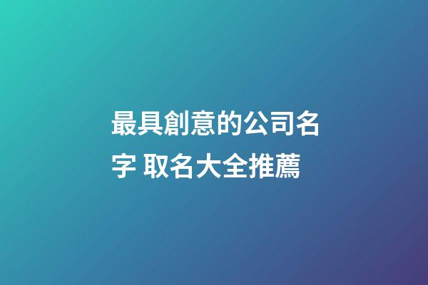 最具創意的公司名字 取名大全推薦-第1張-公司起名-玄機派